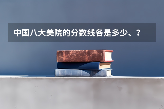 中国八大美院的分数线各是多少、？