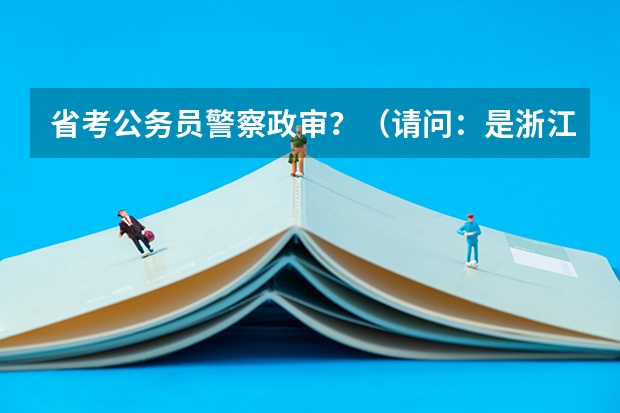 省考公务员警察政审？（请问：是浙江警察学院好，还是浙江职业警官学院好？）