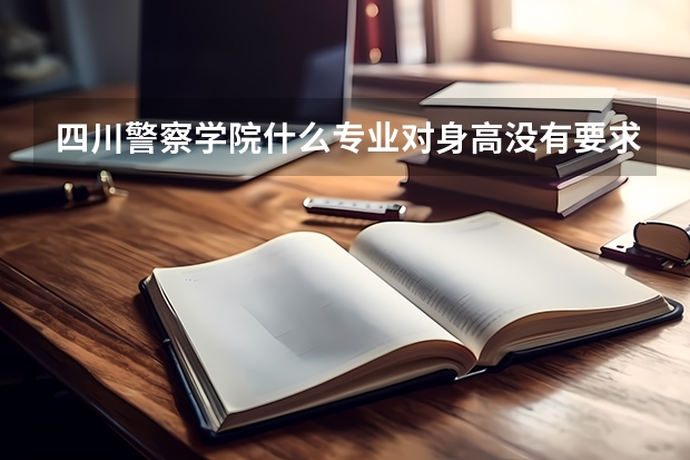四川警察学院什么专业对身高没有要求