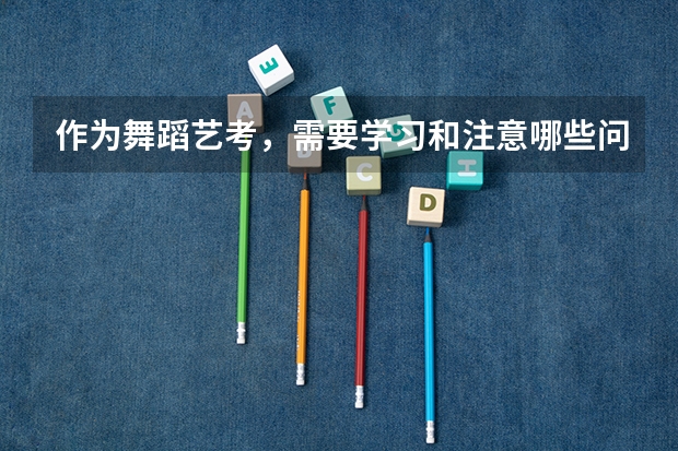 作为舞蹈艺考，需要学习和注意哪些问题