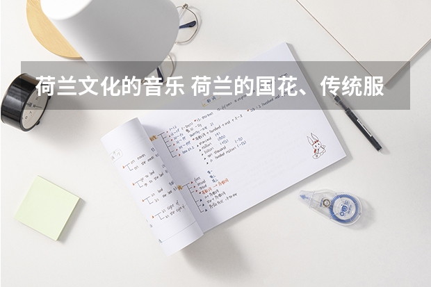 荷兰文化的音乐 荷兰的国花、传统服装、音乐、舞蹈代表作、少年英雄及事例
