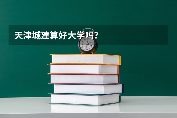 天津城建算好大学吗？