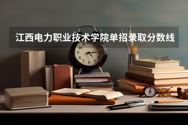 江西电力职业技术学院单招录取分数线是多少？