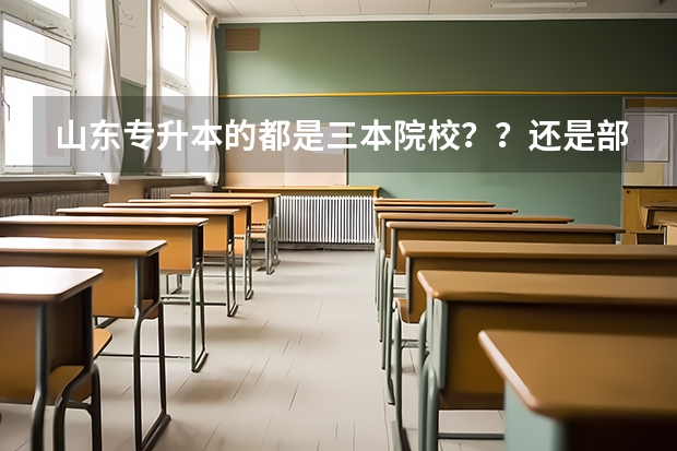 山东专升本的都是三本院校??还是部分学校是三本啊???急着知道!!! 口腔医学三本院校录取分数线
