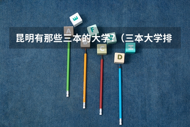 昆明有那些三本的大学?（三本大学排名）