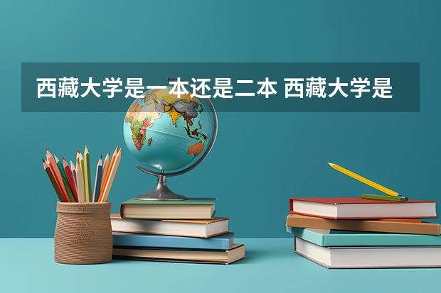西藏大学是一本还是二本 西藏大学是一本还是二本