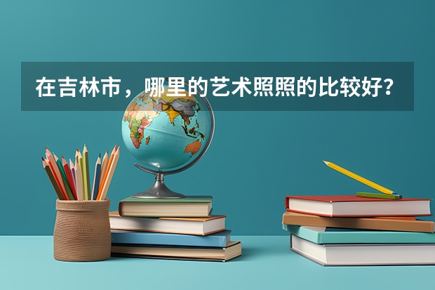 在吉林市，哪里的艺术照照的比较好？