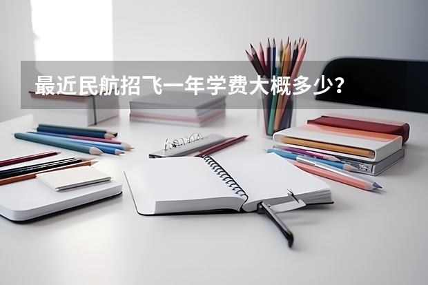 最近民航招飞一年学费大概多少？