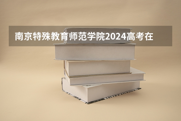 南京特殊教育师范学院2024高考在海南招生计划介绍
