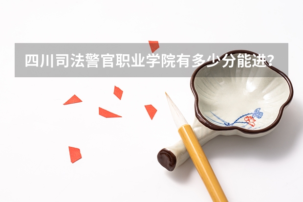 四川司法警官职业学院有多少分能进？