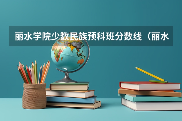 丽水学院少数民族预科班分数线(丽水学院分数线)