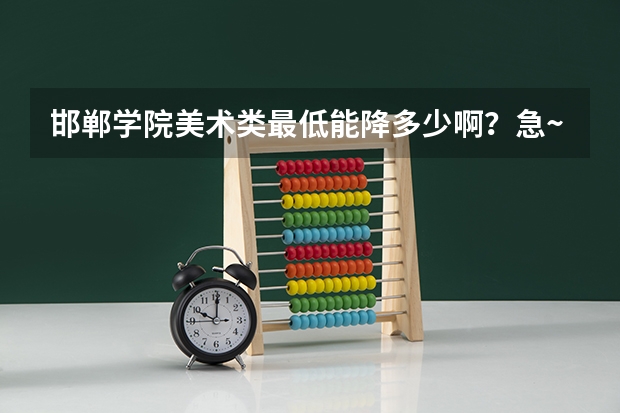 邯郸学院美术类最低能降多少啊？急~~~~