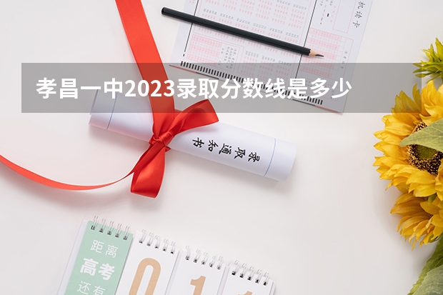孝昌一中2023录取分数线是多少