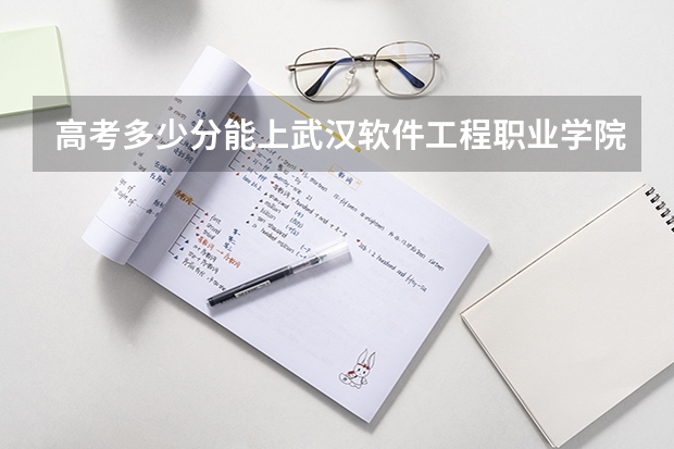 高考多少分能上武汉软件工程职业学院