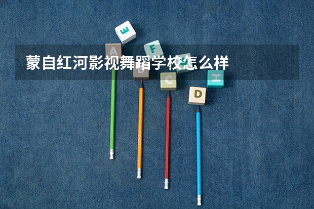 蒙自红河影视舞蹈学校怎么样