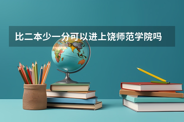 比二本少一分可以进上饶师范学院吗