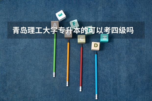 青岛理工大学专升本的可以考四级吗