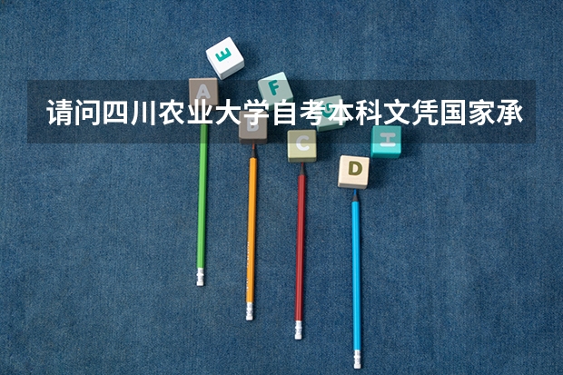 请问四川农业大学自考本科文凭国家承认吗？
