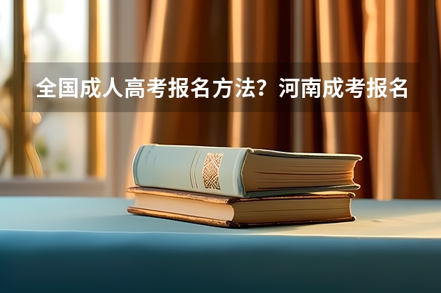 全国成人高考报名方法?河南成考报名入口官网?(我是考生,然后高考成绩裸分是332加分之后是342报了河院的a类预)