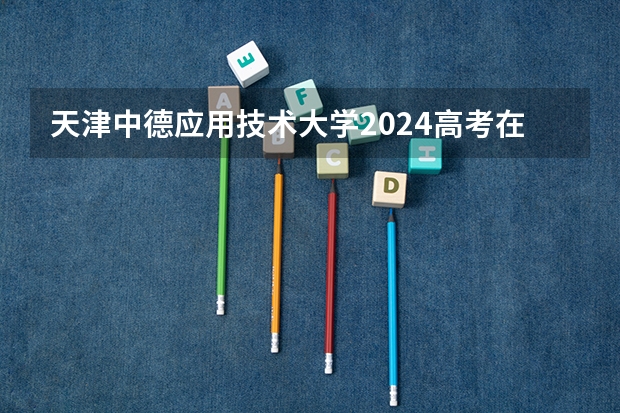 天津中德应用技术大学2024高考在重庆招生计划介绍