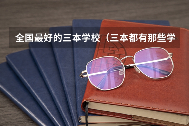 全国最好的三本学校(三本都有那些学校?)