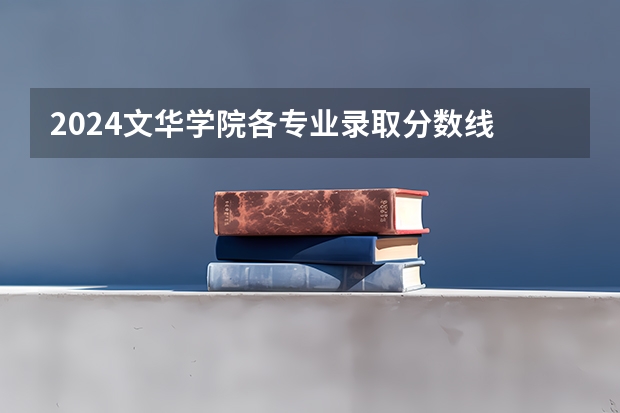 2024文华学院各专业录取分数线 武汉文华学院分数线