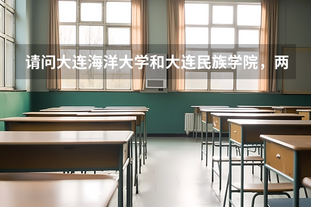 请问大连海洋大学和大连民族学院，两所学校哪个住宿条件比较好？