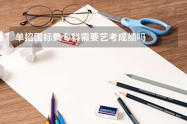 单招国标舞专科需要艺考成绩吗
