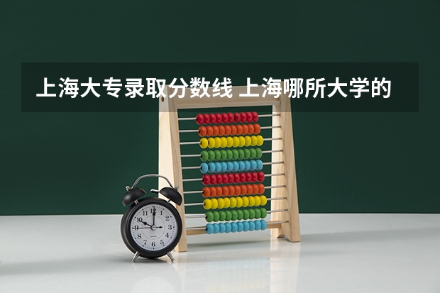 上海大专录取分数线 上海哪所大学的专科好，