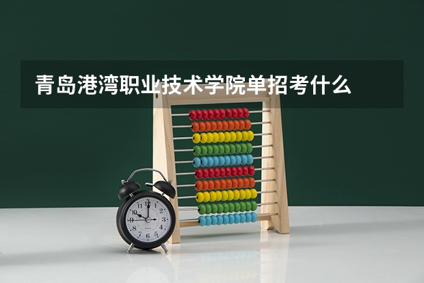 青岛港湾职业技术学院单招考什么