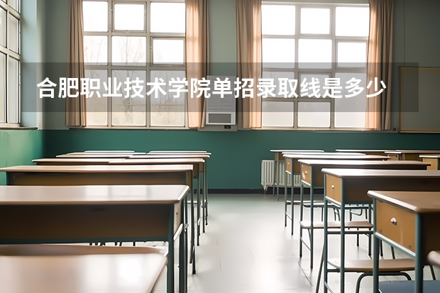 合肥职业技术学院单招录取线是多少
