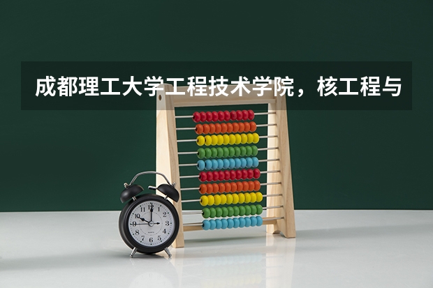 成都理工大学工程技术学院，核工程与核技术怎么样，就业率怎么样，出来待遇如何，