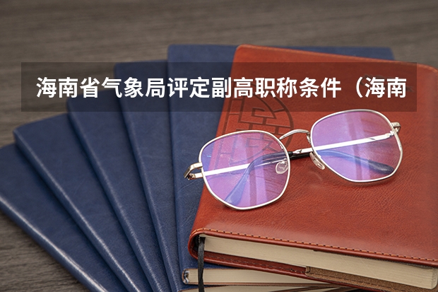海南省气象局评定副高职称条件（海南省副高职称评审通过率）
