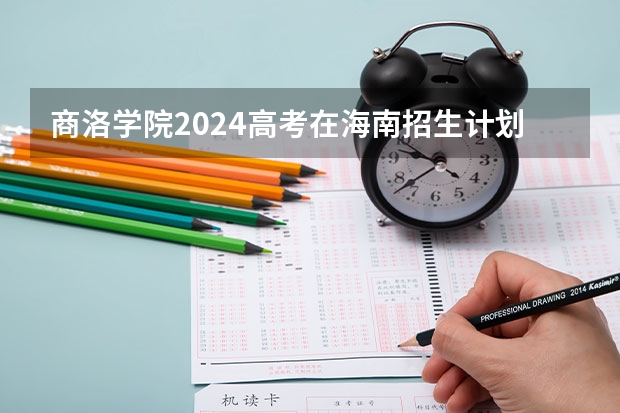 商洛学院2024高考在海南招生计划介绍