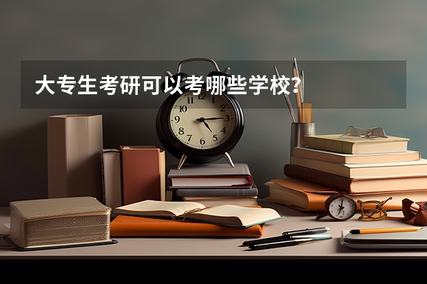大专生考研可以考哪些学校？