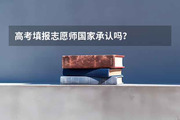 高考填报志愿师国家承认吗？