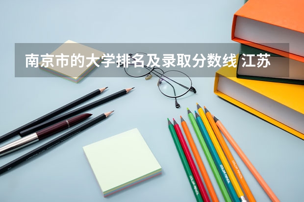 南京市的大学排名及录取分数线 江苏公办专科学校排名及分数线