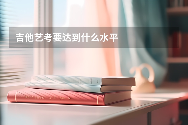 吉他艺考要达到什么水平