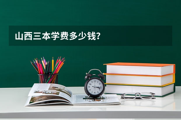 山西三本学费多少钱？