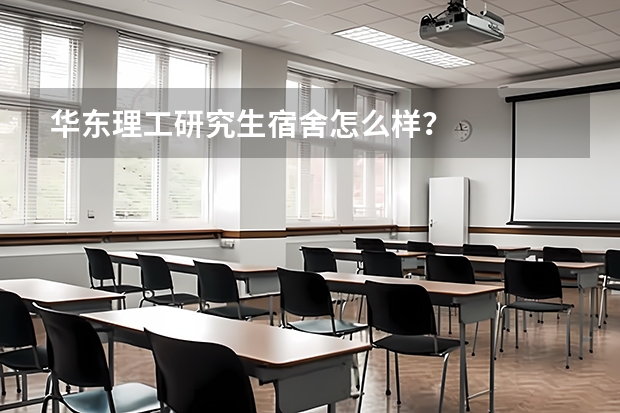 华东理工研究生宿舍怎么样？