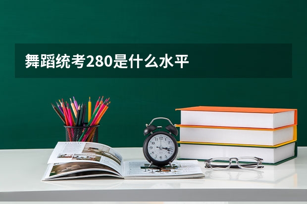 舞蹈统考280是什么水平