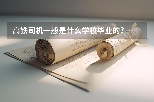 高铁司机一般是什么学校毕业的?