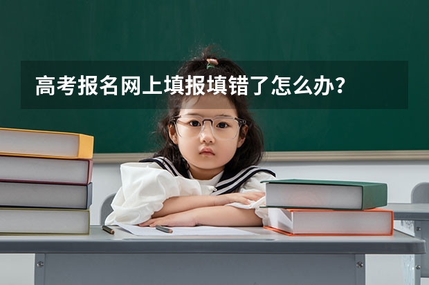 高考报名网上填报填错了怎么办？