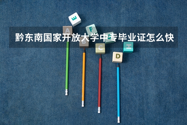 黔东南国家开放大学中专毕业证怎么快速拿到手的报名费用是多少呢？