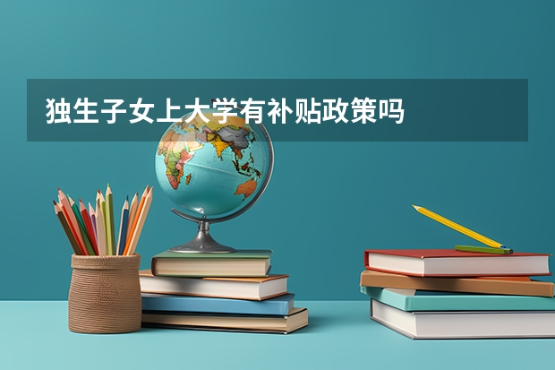 独生子女上大学有补贴政策吗