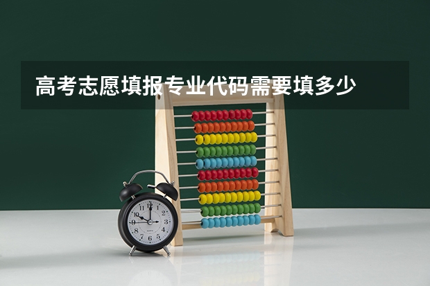 高考志愿填报专业代码需要填多少
