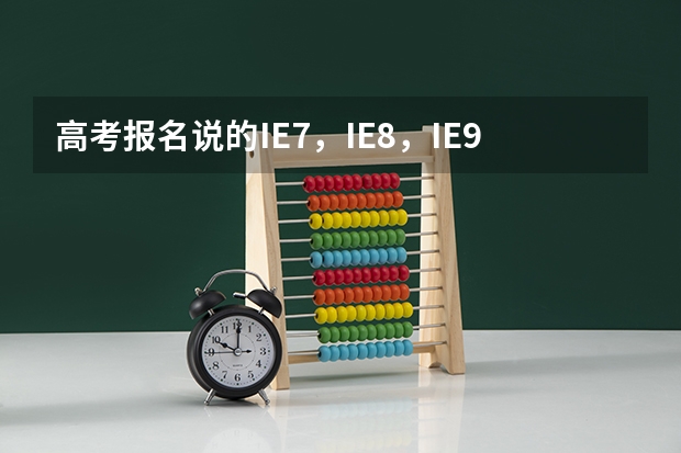 高考报名说的IE7,IE8,IE9浏览器什么意思?我家win10系统,刚买的电脑行不?