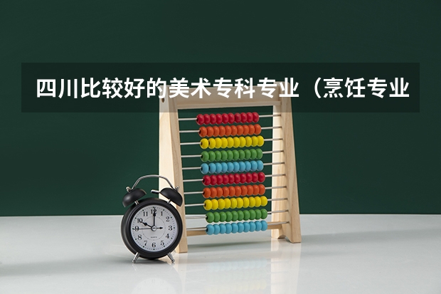 四川比较好的美术专科专业（烹饪专业快班学校？）