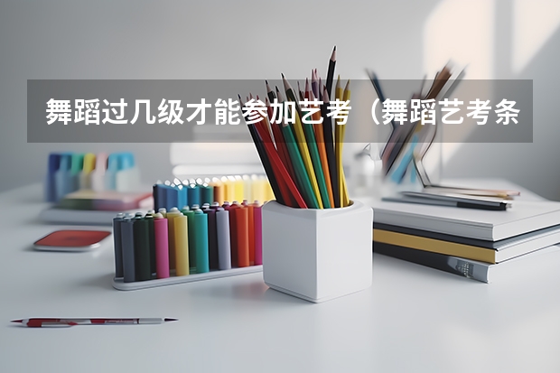舞蹈过几级才能参加艺考（舞蹈艺考条件）