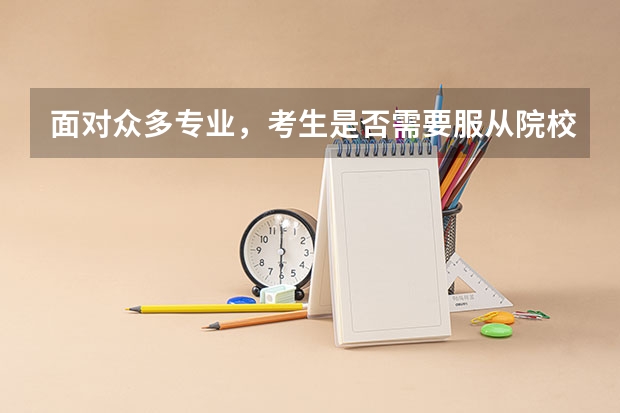 面对众多专业，考生是否需要服从院校调剂，来增加被该院校的录取概率呢？